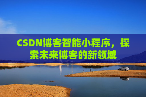 CSDN博客智能小程序，探索未来博客的新领域