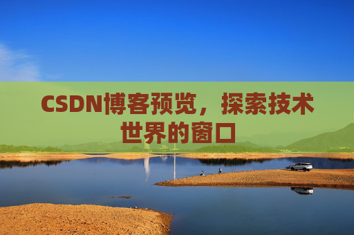 CSDN博客预览,探索技术世界的窗口